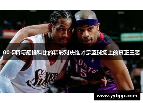 00卡特与巅峰科比的精彩对决谁才是篮球场上的真正王者