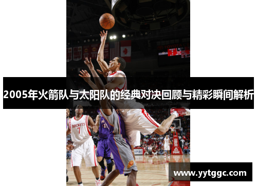 2005年火箭队与太阳队的经典对决回顾与精彩瞬间解析