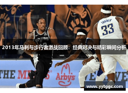 2013年马刺与步行者激战回顾：经典对决与精彩瞬间分析