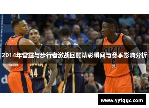 2014年雷霆与步行者激战回顾精彩瞬间与赛季影响分析