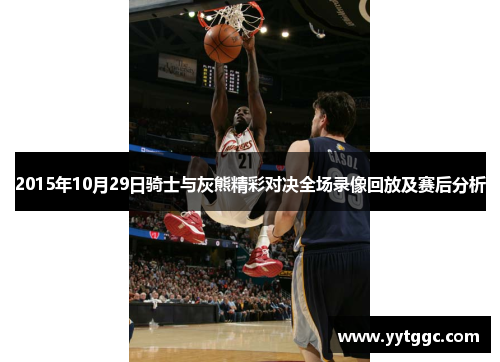 2015年10月29日骑士与灰熊精彩对决全场录像回放及赛后分析