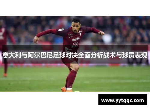 意大利与阿尔巴尼足球对决全面分析战术与球员表现
