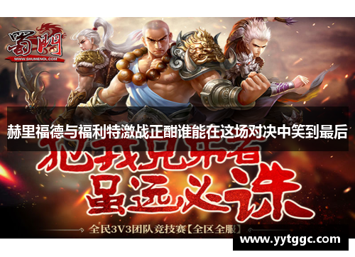赫里福德与福利特激战正酣谁能在这场对决中笑到最后