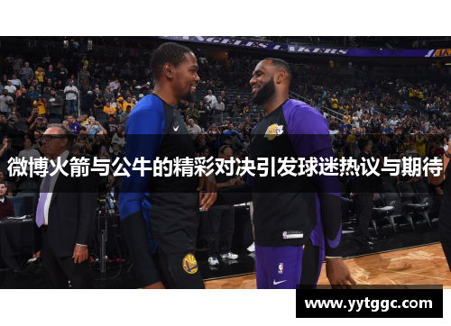 微博火箭与公牛的精彩对决引发球迷热议与期待